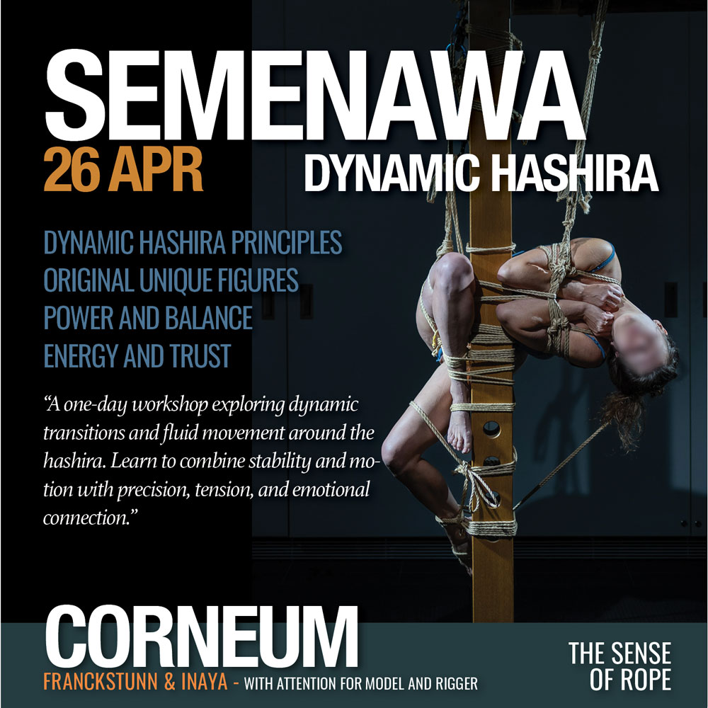 Shibari, Kinbaku, Semenawa, Tantra Shibari workshops. Connection,The Art of Shuuchinawa, Greeting ties, Body handling, Yukimura, Kirigami, Kinoko, Kurogami, Ropunawa, Nikola, Osada, Osada Steve, Nawashi Kanna, Naka Akira, Yukinaga Max, Midori, Riccardo Wildties, Pedro, Luxuria, Yagami Ren, Gorgone, Gestalta, Fred Hatt, Yoroi Ryu, Kazami Ranki, Sophia Rose, Ichinawa, Hiza-nawa, Muna-nawa, Kaikyaku, hashira workshop, dynamic hashira, predicament, breath play, Corneum, Belgium, Lennik, Brussels