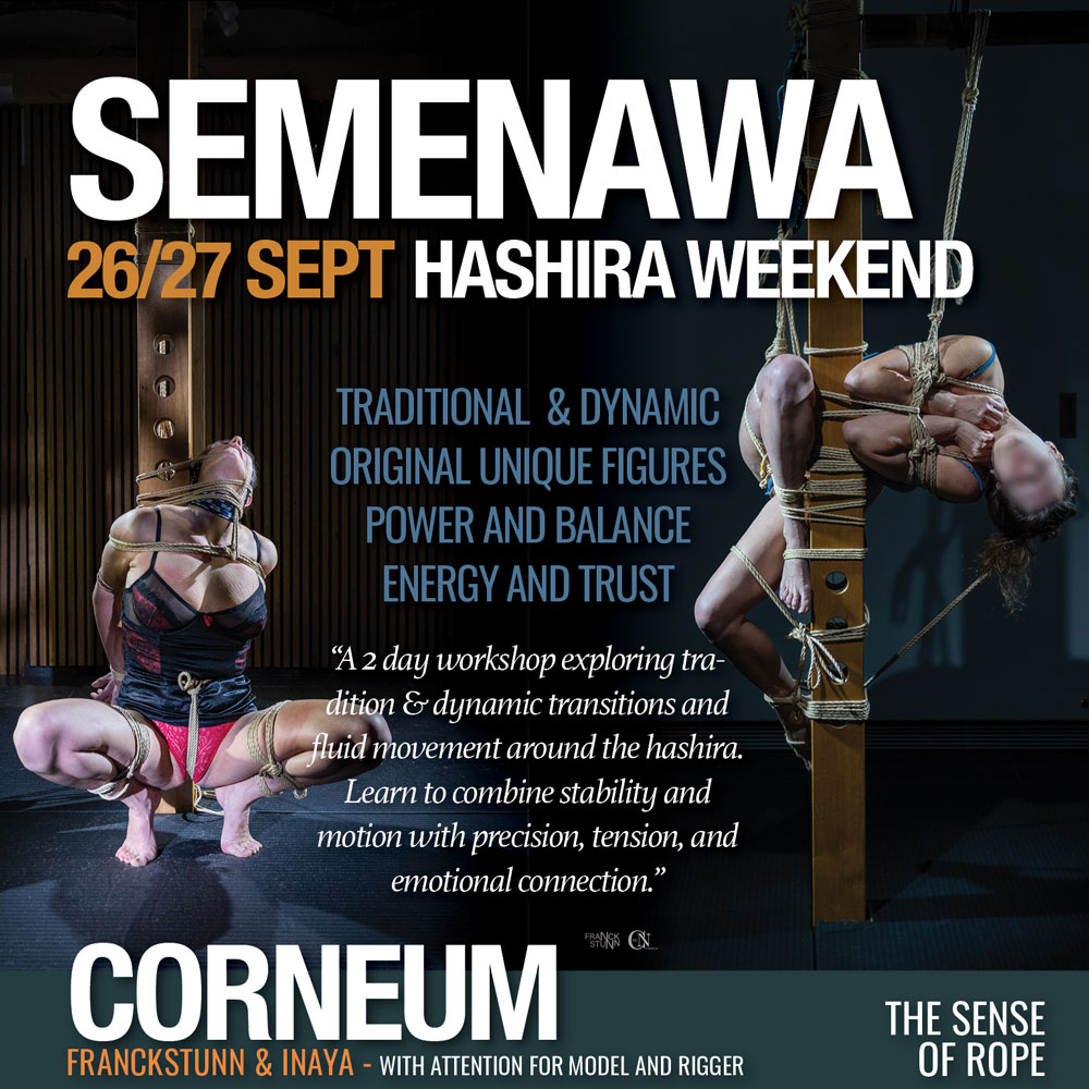 Corneum-hashira-26-27-sept-weekend-sq-lr Shibari, Kinbaku, Semenawa, Tantra Shibari workshops. Connection,The Art of Shuuchinawa, Greeting ties, Body handling, Yukimura, Kirigami, Kinoko, Kurogami, Ropunawa, Nikola, Osada, Osada Steve, Nawashi Kanna, Naka Akira, Yukinaga Max, Midori, Riccardo Wildties, Pedro, Luxuria, Yagami Ren, Gorgone, Gestalta, Fred Hatt, Yoroi Ryu, Kazami Ranki, Sophia Rose, Ichinawa, Hiza-nawa, Muna-nawa, Kaikyaku, hashira workshop, dynamic hashira, predicament, breath play, Corneum, Belgium, Lennik, Brussels